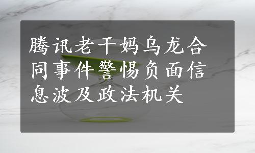 腾讯老干妈乌龙合同事件警惕负面信息波及政法机关