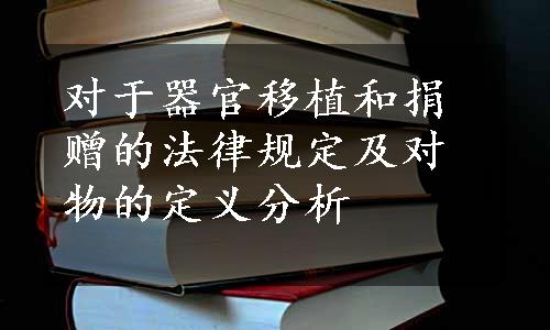 对于器官移植和捐赠的法律规定及对物的定义分析