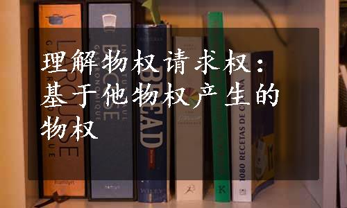 理解物权请求权：基于他物权产生的物权