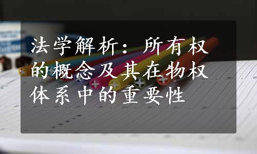 法学解析：所有权的概念及其在物权体系中的重要性