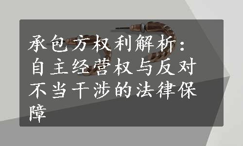 承包方权利解析：自主经营权与反对不当干涉的法律保障