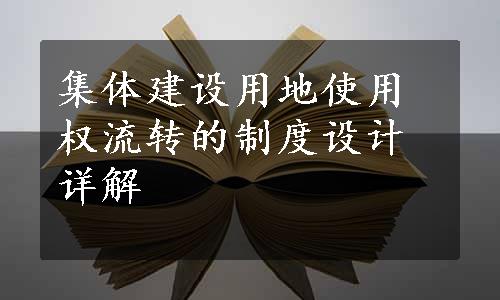 集体建设用地使用权流转的制度设计详解