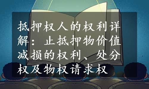 抵押权人的权利详解：止抵押物价值减损的权利、处分权及物权请求权