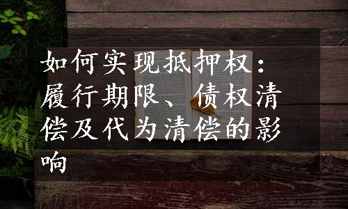 如何实现抵押权：履行期限、债权清偿及代为清偿的影响