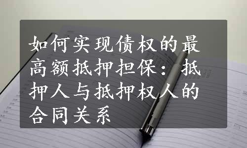 如何实现债权的最高额抵押担保：抵押人与抵押权人的合同关系