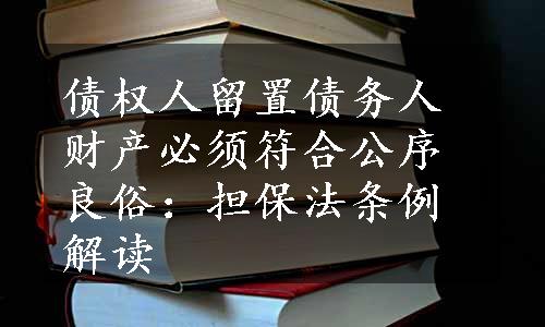 债权人留置债务人财产必须符合公序良俗：担保法条例解读