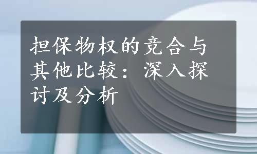 担保物权的竞合与其他比较：深入探讨及分析