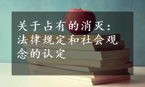 关于占有的消灭：法律规定和社会观念的认定