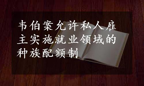 韦伯案允许私人雇主实施就业领域的种族配额制