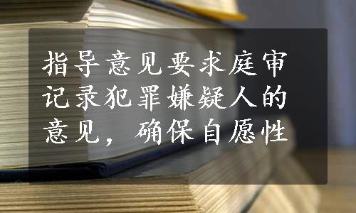 指导意见要求庭审记录犯罪嫌疑人的意见，确保自愿性