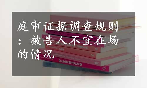 庭审证据调查规则：被告人不宜在场的情况