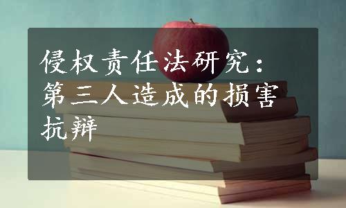 侵权责任法研究：第三人造成的损害抗辩