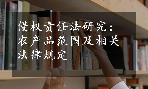 侵权责任法研究：农产品范围及相关法律规定