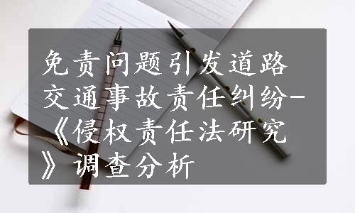 免责问题引发道路交通事故责任纠纷-《侵权责任法研究》调查分析