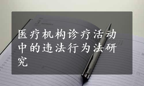 医疗机构诊疗活动中的违法行为法研究