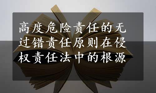 高度危险责任的无过错责任原则在侵权责任法中的根源