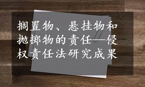 搁置物、悬挂物和抛掷物的责任—侵权责任法研究成果