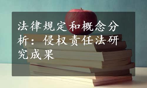 法律规定和概念分析：侵权责任法研究成果