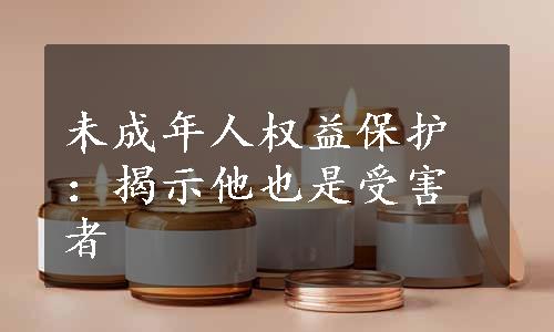 未成年人权益保护：揭示他也是受害者