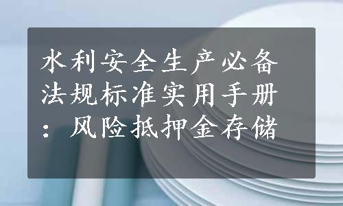 水利安全生产必备法规标准实用手册：风险抵押金存储