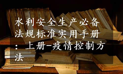 水利安全生产必备法规标准实用手册：上册-疫情控制方法