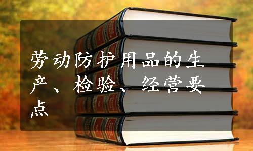 劳动防护用品的生产、检验、经营要点