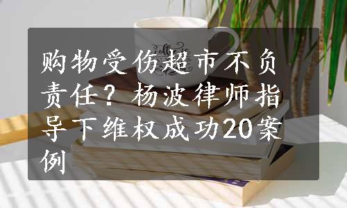 购物受伤超市不负责任？杨波律师指导下维权成功20案例