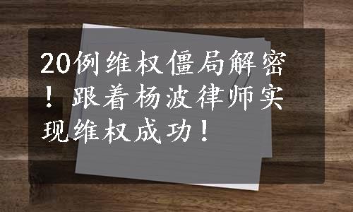 20例维权僵局解密！跟着杨波律师实现维权成功！