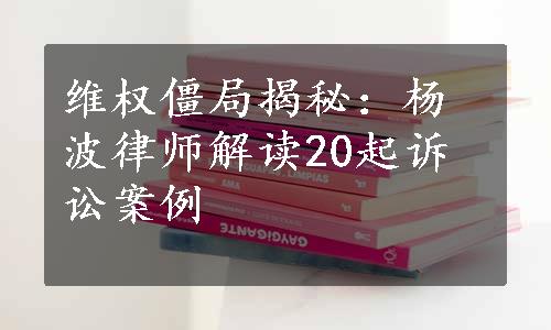 维权僵局揭秘：杨波律师解读20起诉讼案例