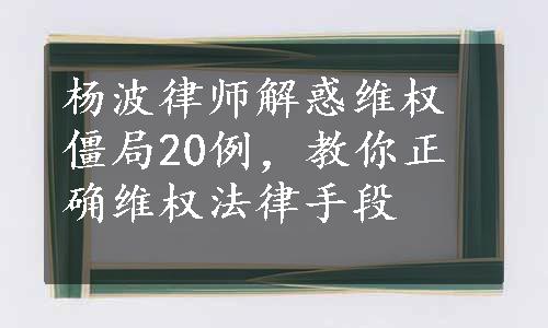 杨波律师解惑维权僵局20例，教你正确维权法律手段