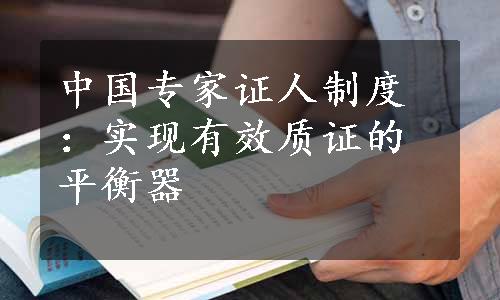 中国专家证人制度：实现有效质证的平衡器