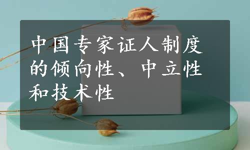 中国专家证人制度的倾向性、中立性和技术性