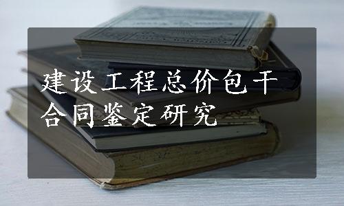 建设工程总价包干合同鉴定研究