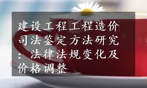 建设工程工程造价司法鉴定方法研究：法律法规变化及价格调整