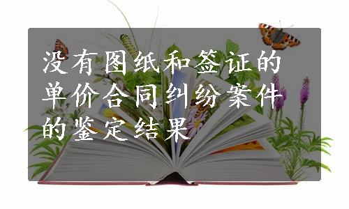 没有图纸和签证的单价合同纠纷案件的鉴定结果