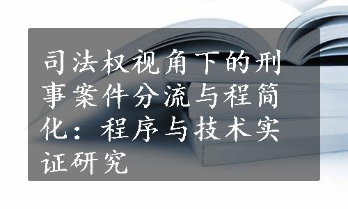 司法权视角下的刑事案件分流与程简化：程序与技术实证研究