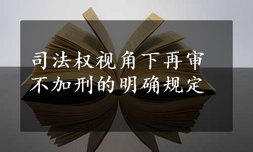 司法权视角下再审不加刑的明确规定