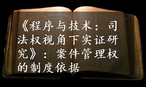 《程序与技术：司法权视角下实证研究》：案件管理权的制度依据