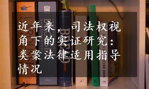 近年来，司法权视角下的实证研究：类案法律适用指导情况