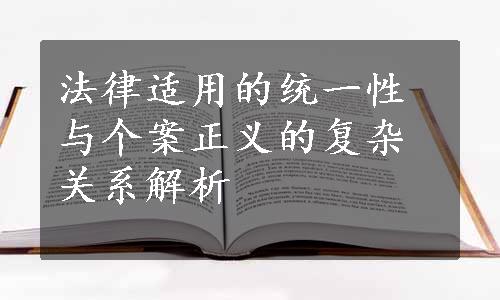 法律适用的统一性与个案正义的复杂关系解析