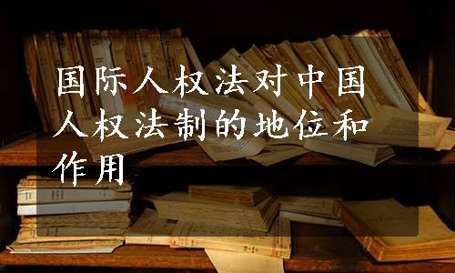 国际人权法对中国人权法制的地位和作用