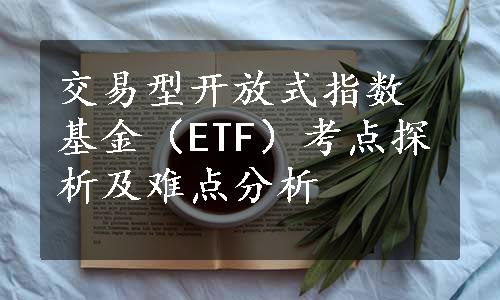 交易型开放式指数基金（ETF）考点探析及难点分析