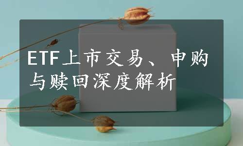 ETF上市交易、申购与赎回深度解析