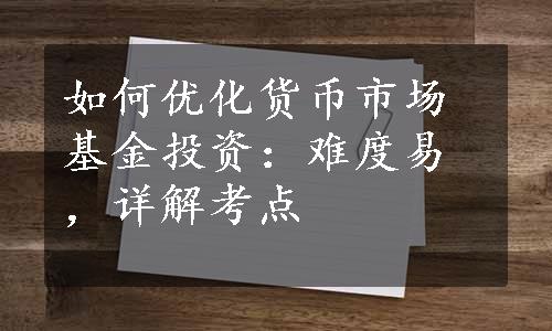 如何优化货币市场基金投资：难度易，详解考点