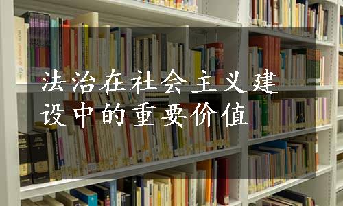 法治在社会主义建设中的重要价值