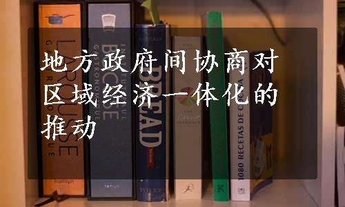 地方政府间协商对区域经济一体化的推动