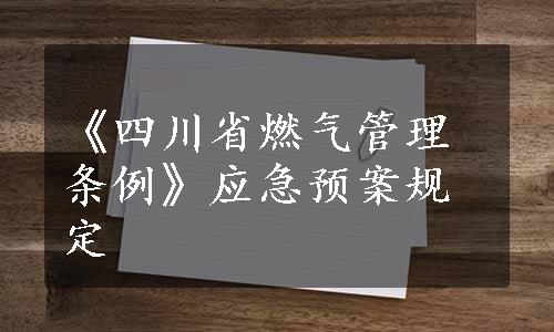 《四川省燃气管理条例》应急预案规定