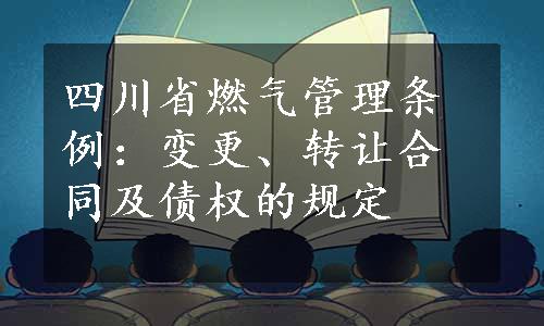 四川省燃气管理条例：变更、转让合同及债权的规定