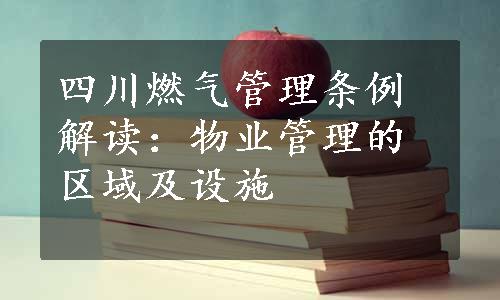 四川燃气管理条例解读：物业管理的区域及设施