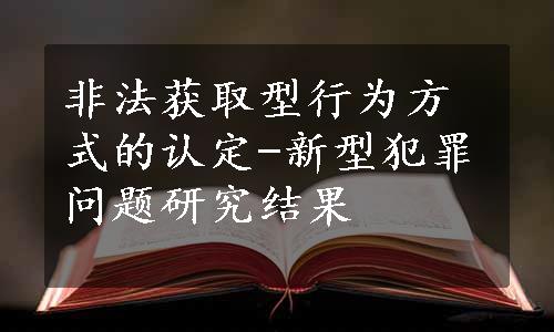 非法获取型行为方式的认定-新型犯罪问题研究结果